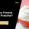 Can You Freeze Creme Fraiche