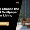 How to Choose the Perfect Wallpaper for Your Living Room